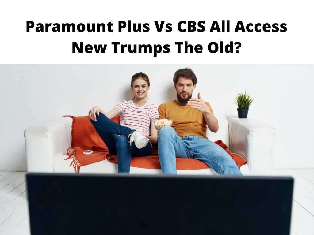 Paramount Plus Vs CBS All Access New Trumps The Old?
