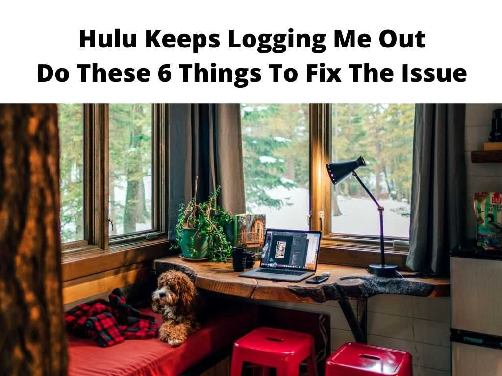 Hulu Keeps Logging Me Out Do These 6 Things To Fix The Issue