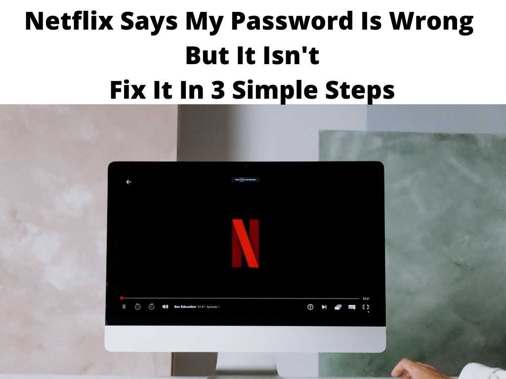 Netflix Says My Password Is Wrong But It Isn't Fix It In 3 Simple Steps