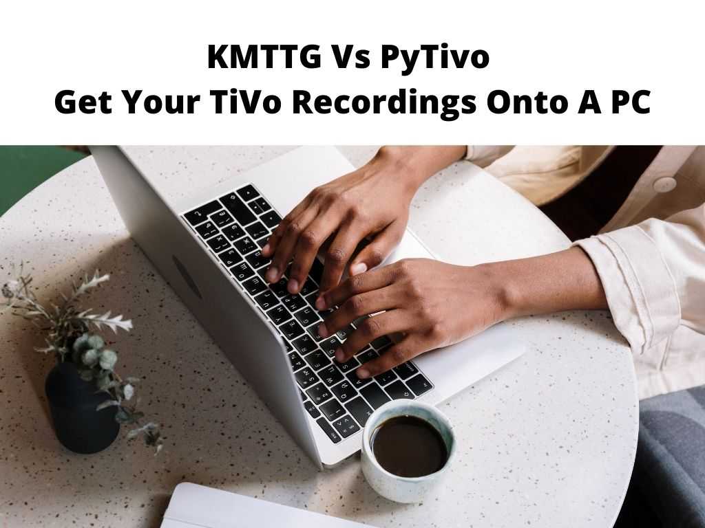 KMTTG Vs PyTivo Get Your TiVo Recordings Onto A PC