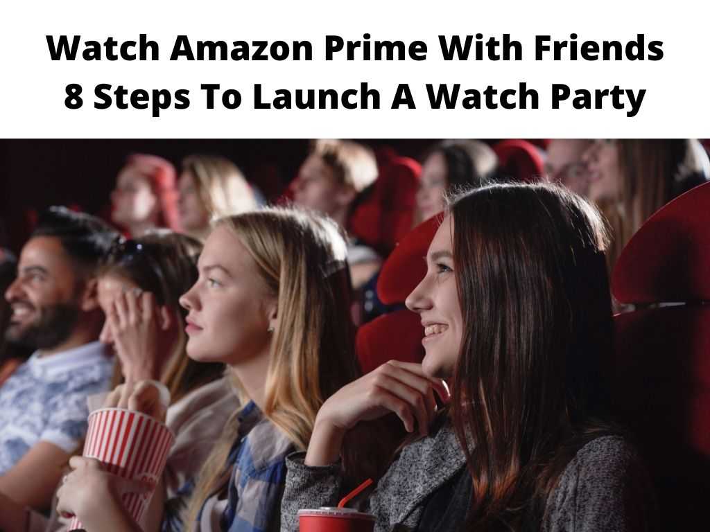 Watch Amazon Prime With Friends 8 Steps To Launch A Watch Party