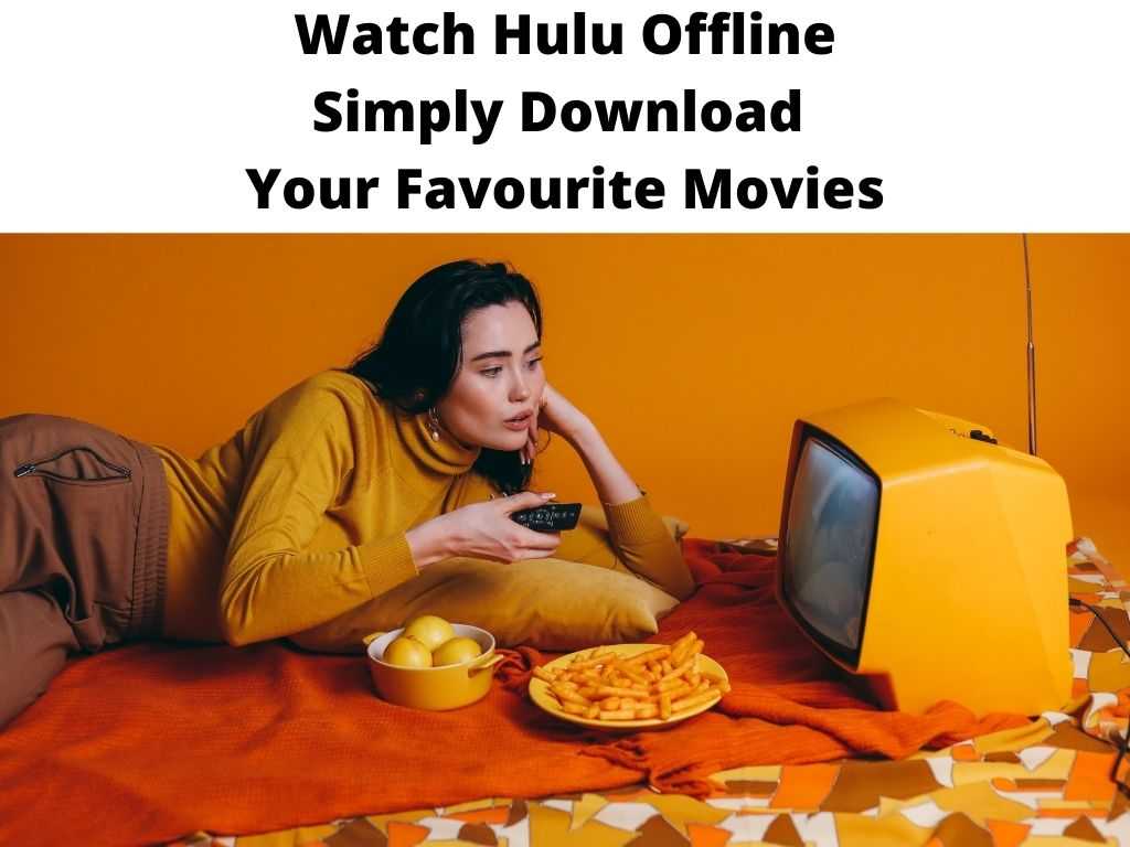 Watch Hulu Offline Simply Download Your Favourite Movies