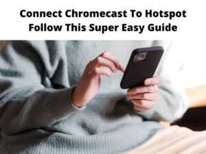 Connect Chromecast To Hotspot Follow This Super Easy Guide