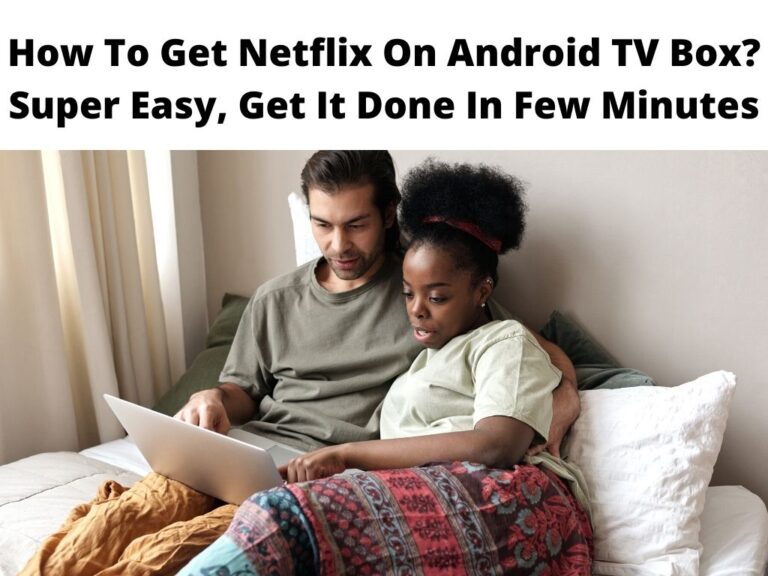 How To Get Netflix On Android TV Box? Super Easy, Get It Done In Few Minutes