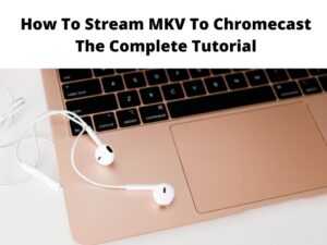 How To Stream MKV To Chromecast