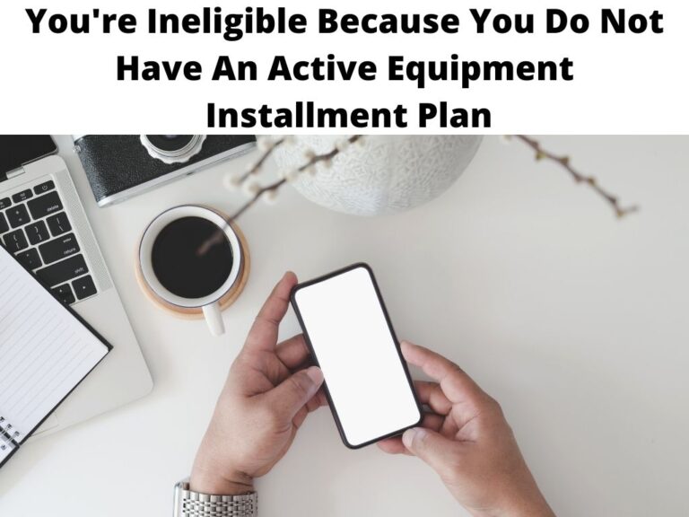 You're Ineligible Because You Do Not Have An Active Equipment Installment Plan