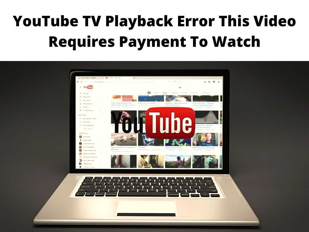 YouTube TV Playback Error This Video Requires Payment To Watch