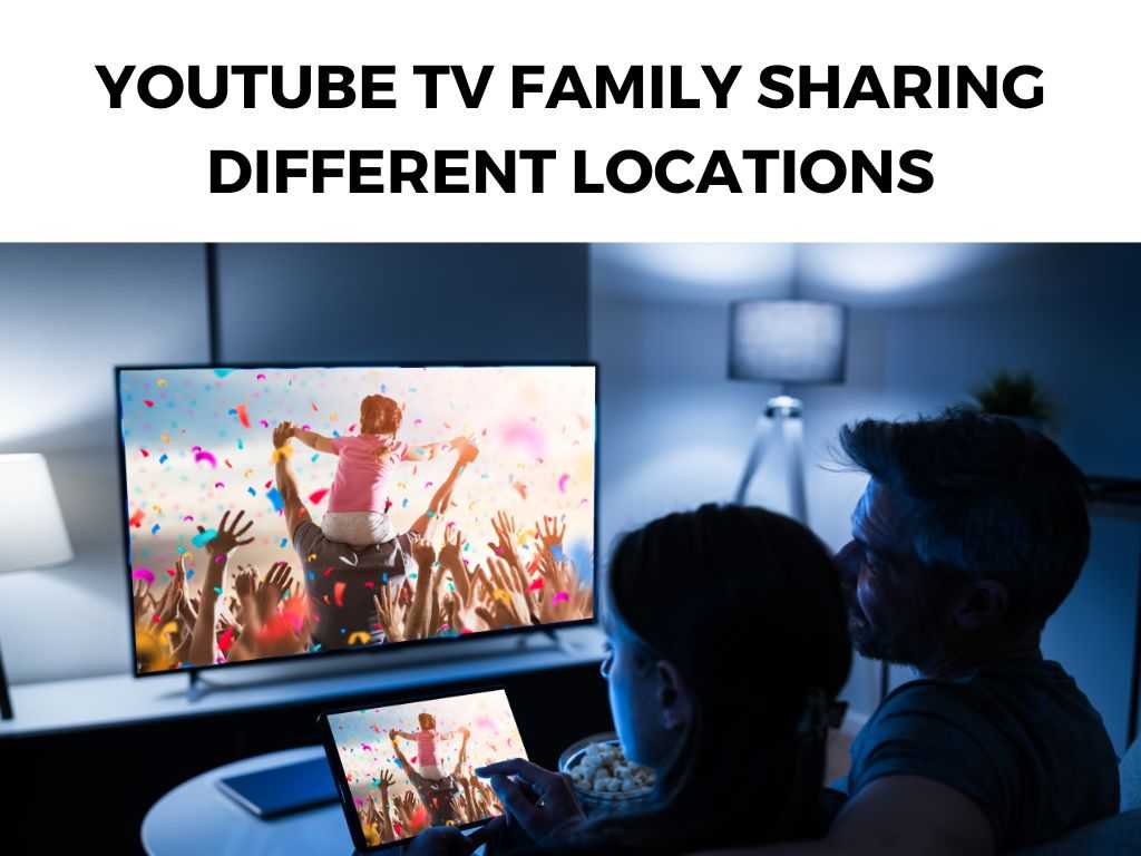 Youtube TV Family Sharing Different Locations