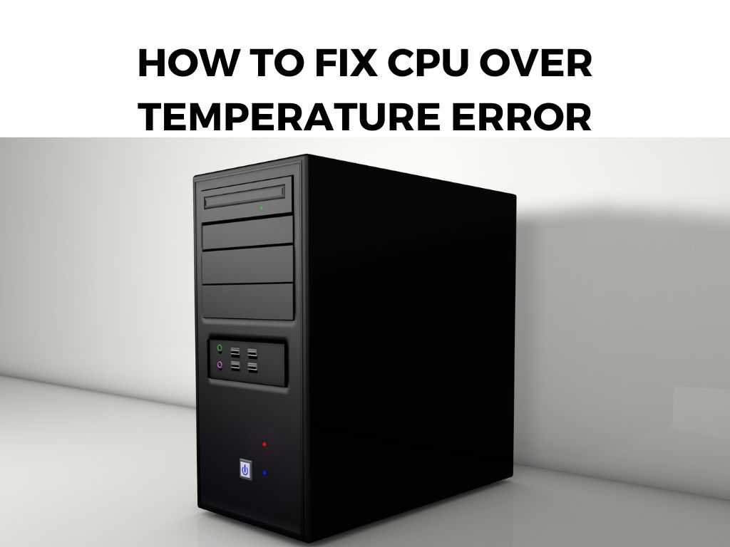 How to Fix CPU Over Temperature Error