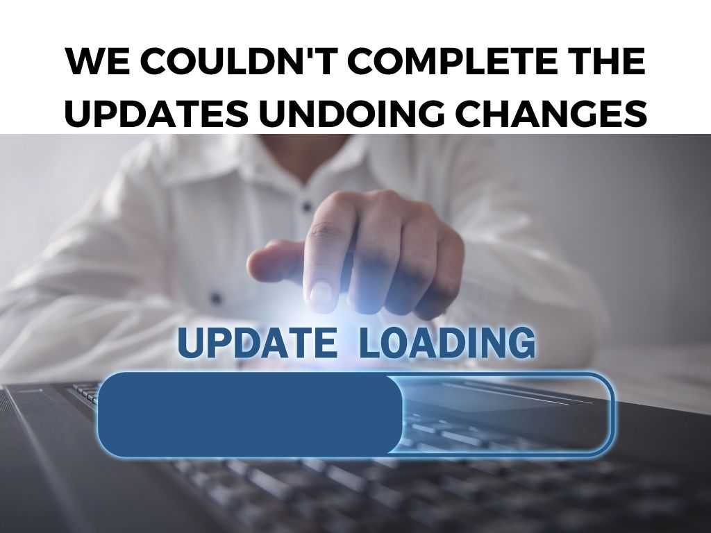 We Couldn't Complete the Updates Undoing Changes