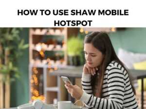 How To Use Shaw Mobile Hotspot