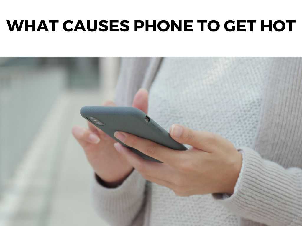 What Causes Phone To Get Hot